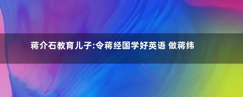 蒋介石教育儿子:令蒋经国学好英语 做蒋纬国榜样